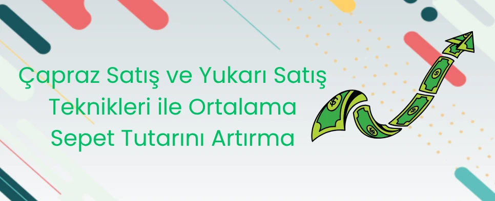 Çapraz Satış ve Yukarı Satış Teknikleri ile Ortalama Sepet Tutarını Artırma