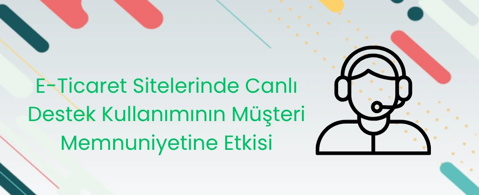 E-Ticaret Sitelerinde Canlı Destek Kullanımının Müşteri Memnuniyetine Etkisi