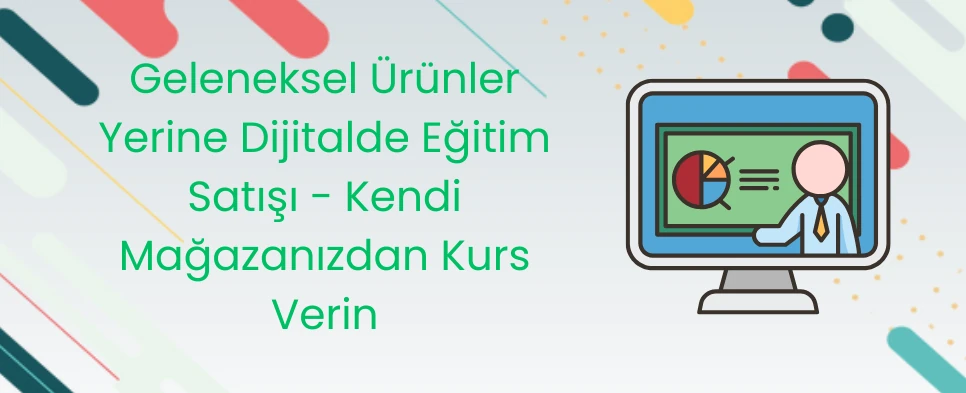 Geleneksel Ürünler Yerine Dijitalde Eğitim Satışı - Kendi Mağazanızdan Kurs Verin