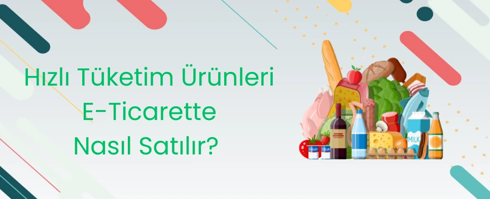 Hızlı Tüketim Ürünleri E-Ticarette Nasıl Satılır?