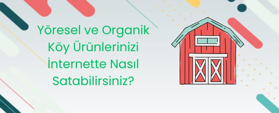 Yöresel ve Organik Köy Ürünlerinizi İnternette Nasıl Satabilirsiniz?